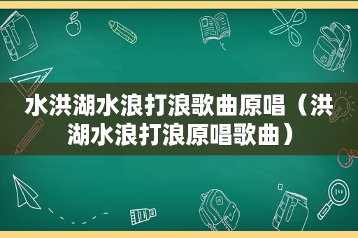 水洪湖水浪打浪歌曲原唱（洪湖水浪打浪原唱歌曲）