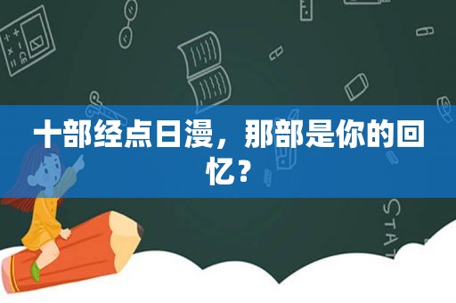 十部经点日漫，那部是你的回忆？