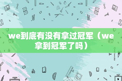 we到底有没有拿过冠军（we拿到冠军了吗）