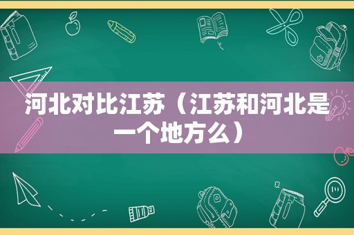 河北对比江苏（江苏和河北是一个地方么）