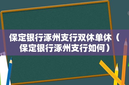 保定银行涿州支行双休单休（保定银行涿州支行如何）