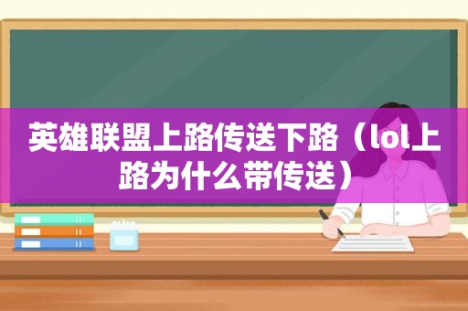 英雄联盟上路传送下路（lol上路为什么带传送）