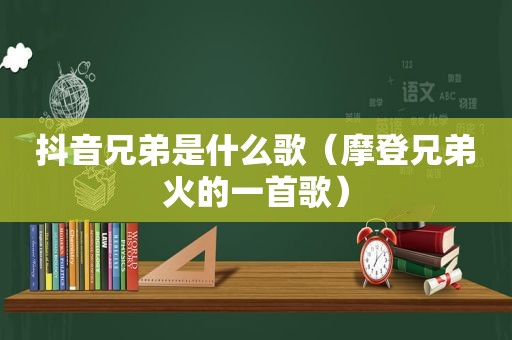 抖音兄弟是什么歌（摩登兄弟火的一首歌）