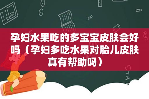 孕妇水果吃的多宝宝皮肤会好吗（孕妇多吃水果对胎儿皮肤真有帮助吗）