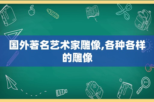 国外著名艺术家雕像,各种各样的雕像