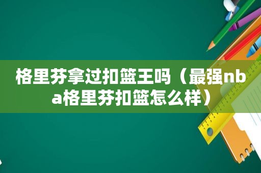 格里芬拿过扣篮王吗（最强nba格里芬扣篮怎么样）