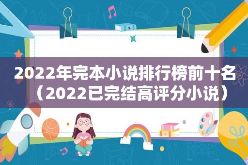 2022年完本小说排行榜前十名（2022已完结高评分小说）