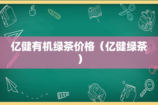 亿健有机绿茶价格（亿健绿茶）