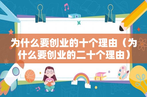 为什么要创业的十个理由（为什么要创业的二十个理由）