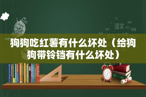 狗狗吃红薯有什么坏处（给狗狗带铃铛有什么坏处）