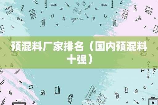 预混料厂家排名（国内预混料十强）