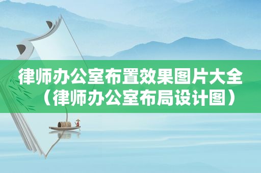 律师办公室布置效果图片大全（律师办公室布局设计图）