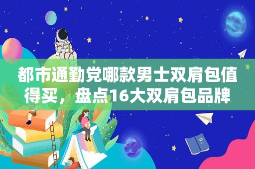 都市通勤党哪款男士双肩包值得买，盘点16大双肩包品牌  第1张