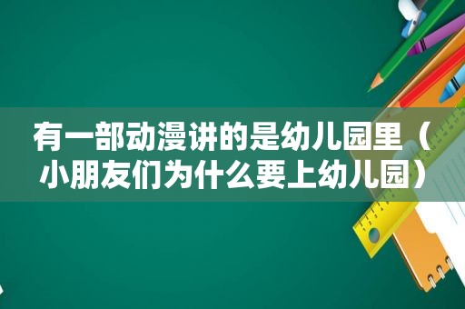 有一部动漫讲的是幼儿园里（小朋友们为什么要上幼儿园）