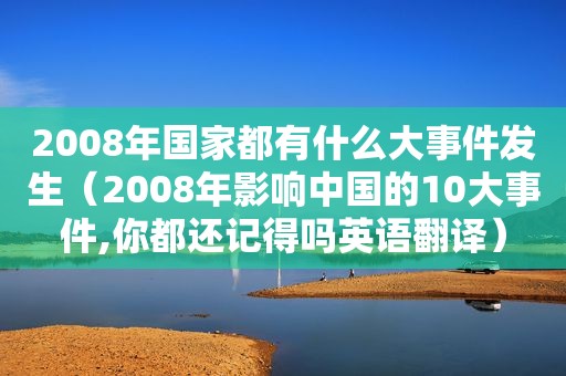 2008年国家都有什么大事件发生（2008年影响中国的10大事件,你都还记得吗英语翻译）