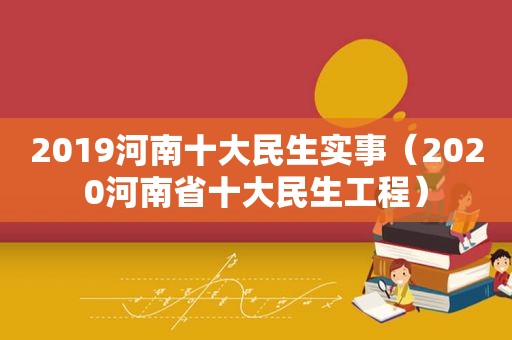 2019河南十大民生实事（2020河南省十大民生工程）