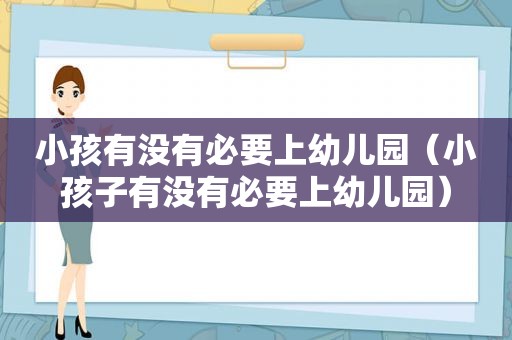 小孩有没有必要上幼儿园（小孩子有没有必要上幼儿园）