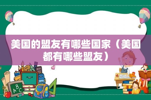 美国的盟友有哪些国家（美国都有哪些盟友）