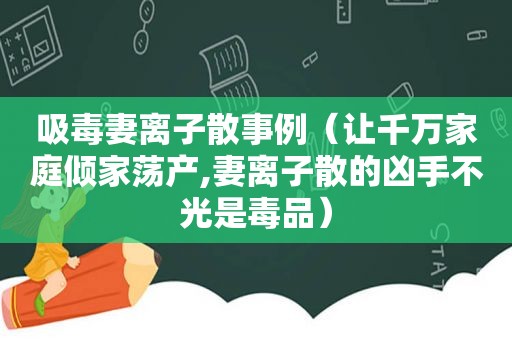  *** 妻离子散事例（让千万家庭倾家荡产,妻离子散的凶手不光是 *** ）