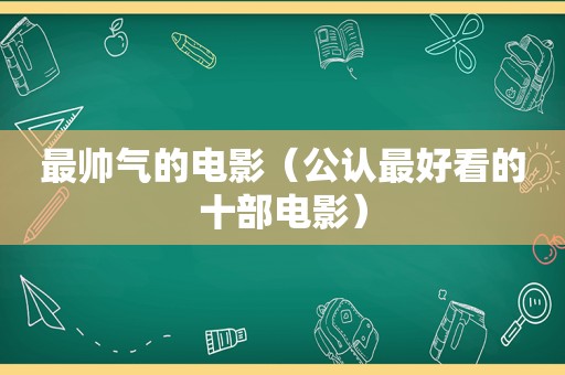 最帅气的电影（公认最好看的十部电影）