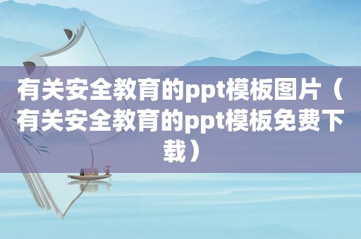 有关安全教育的ppt模板图片（有关安全教育的ppt模板免费下载）  第1张