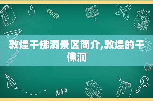 敦煌千佛洞景区简介,敦煌的千佛洞