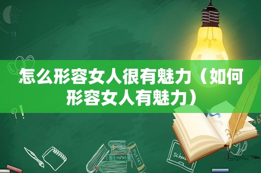 怎么形容女人很有魅力（如何形容女人有魅力）