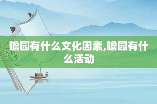 瞻园有什么文化因素,瞻园有什么活动