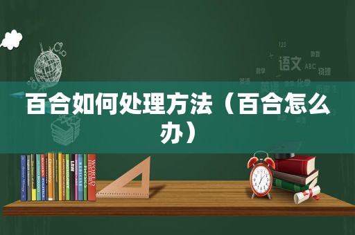 百合如何处理方法（百合怎么办）