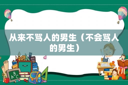 从来不骂人的男生（不会骂人的男生）