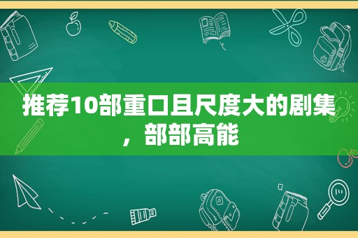 推荐10部重口且尺度大的剧集，部部高能