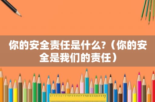 你的安全责任是什么?（你的安全是我们的责任）