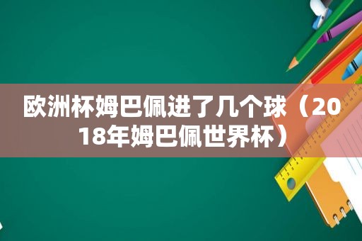 欧洲杯姆巴佩进了几个球（2018年姆巴佩世界杯）