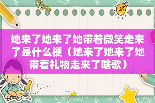 她来了她来了她带着微笑走来了是什么梗（她来了她来了她带着礼物走来了啥歌）