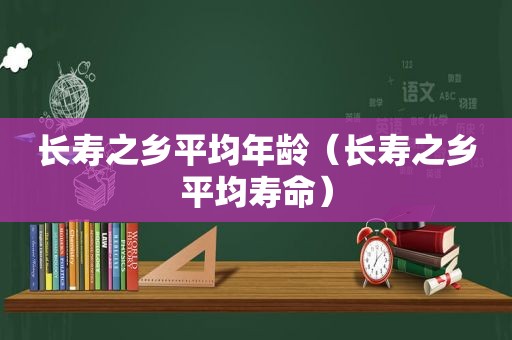 长寿之乡平均年龄（长寿之乡平均寿命）