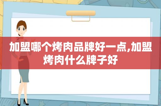 加盟哪个烤肉品牌好一点,加盟烤肉什么牌子好