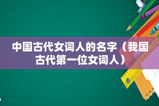 中国古代女词人的名字（我国古代第一位女词人）