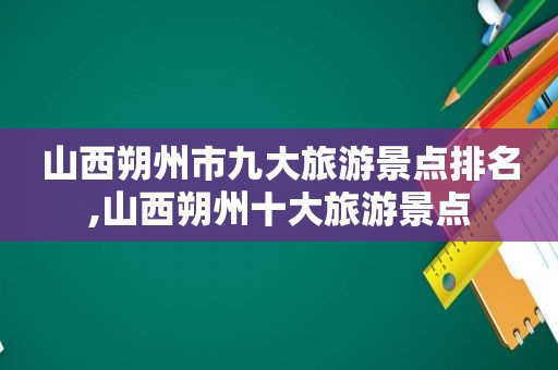 山西朔州市九大旅游景点排名,山西朔州十大旅游景点