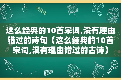 这么经典的10首宋词,没有理由错过的诗句（这么经典的10首宋词,没有理由错过的古诗）