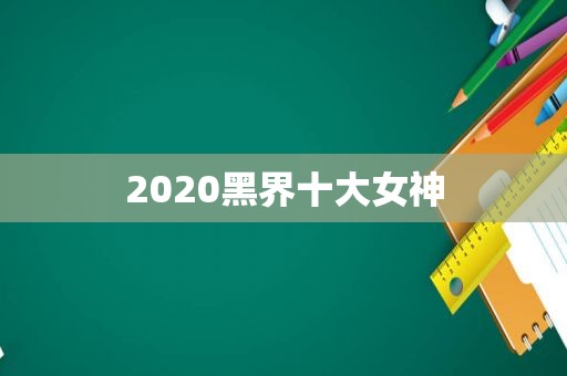 2020黑界十大女神