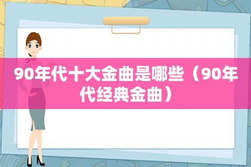 90年代十大金曲是哪些（90年代经典金曲）  第1张