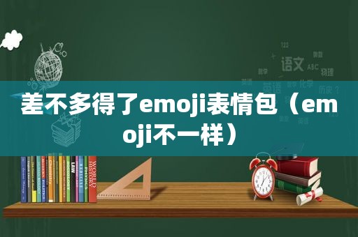 差不多得了emoji表情包（emoji不一样）