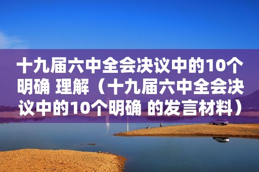 十九届六中全会决议中的10个明确 理解（十九届六中全会决议中的10个明确 的发言材料）