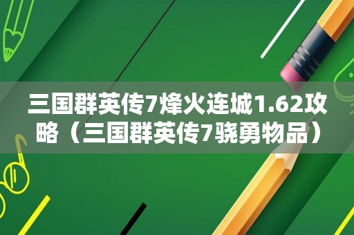 三国群英传7烽火连城1.62攻略（三国群英传7骁勇物品）