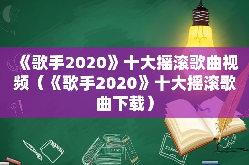 《歌手2020》十大摇滚歌曲视频（《歌手2020》十大摇滚歌曲下载）