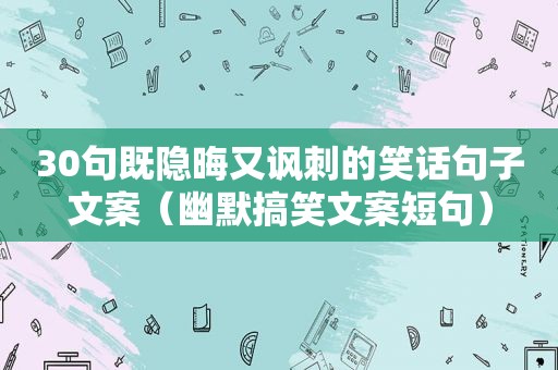 30句既隐晦又讽刺的笑话句子文案（幽默搞笑文案短句）