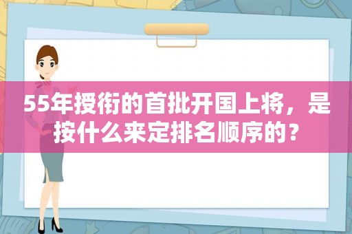 55年授衔的首批开国上将，是按什么来定排名顺序的？