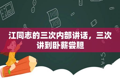 江同志的三次内部讲话，三次讲到卧薪尝胆