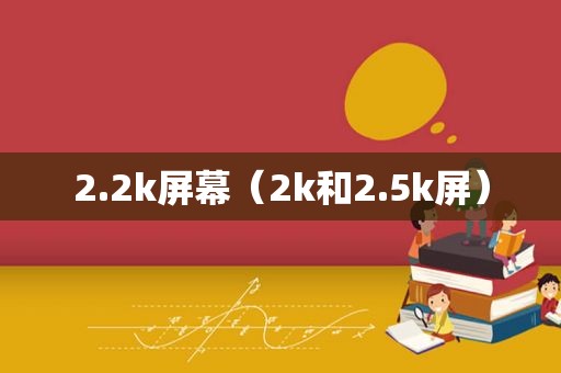 2.2k屏幕（2k和2.5k屏）