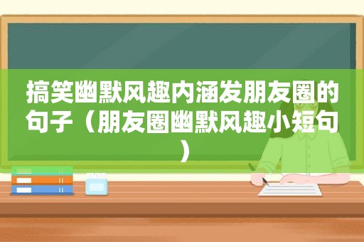 搞笑幽默风趣内涵发朋友圈的句子（朋友圈幽默风趣小短句）